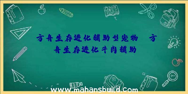 「方舟生存进化辅助型宠物」|方舟生存进化牛肉辅助